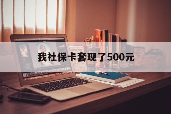 庄河最新我社保卡套现了500元方法分析(最方便真实的庄河我社保卡套现了500元怎么办方法)